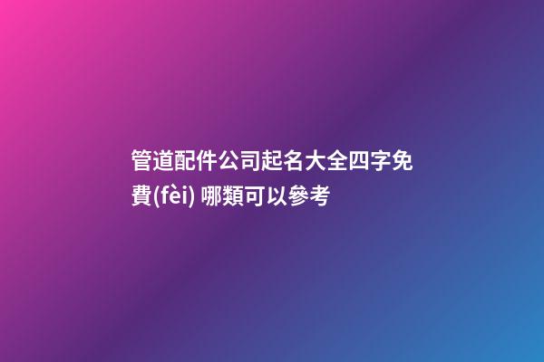 管道配件公司起名大全四字免費(fèi) 哪類可以參考-第1張-公司起名-玄機(jī)派